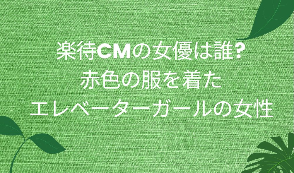 楽待cmの女優は誰 赤色の服を着たエレベーターガールの女性 気になるcm情報を教えます